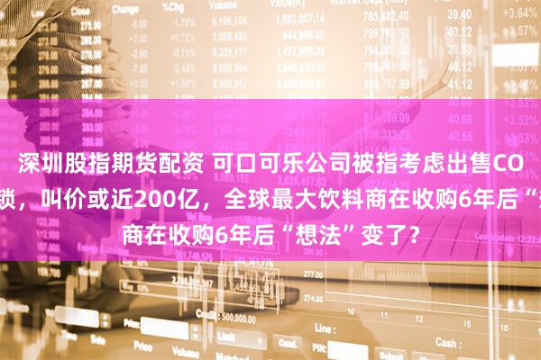 深圳股指期货配资 可口可乐公司被指考虑出售COSTA咖啡连锁，叫价或近200亿，全球最大饮料商在收购6年后“想法”变了？