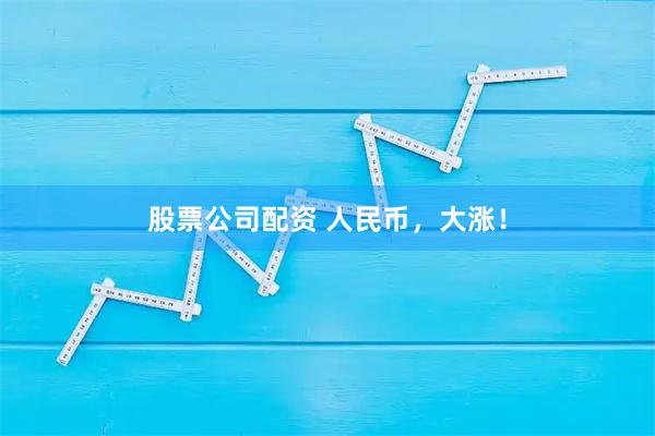 股票公司配资 人民币，大涨！