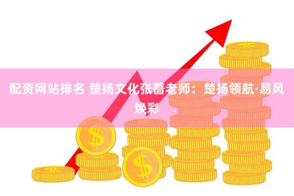 配资网站排名 楚扬文化张蔷老师：楚扬领航·易风焕彩