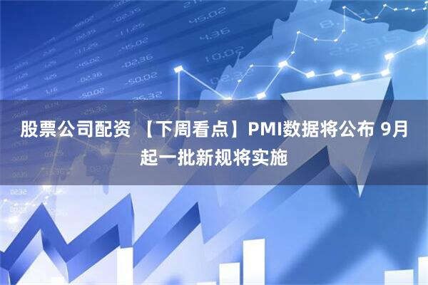 股票公司配资 【下周看点】PMI数据将公布 9月起一批新规将实施