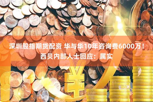深圳股指期货配资 华与华10年咨询费6000万！西贝内部人士回应：属实
