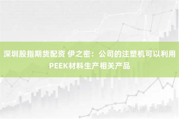 深圳股指期货配资 伊之密：公司的注塑机可以利用PEEK材料生产相关产品