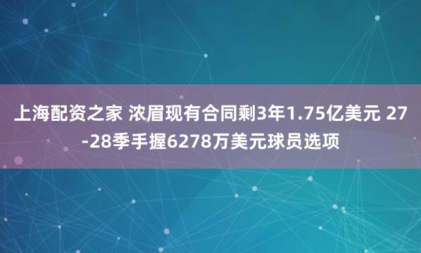 上海配资之家 浓眉现有合同剩3年1.75亿美元 27-28季手握6278万美元球员选项