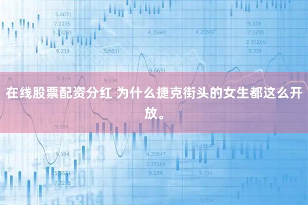 在线股票配资分红 为什么捷克街头的女生都这么开放。