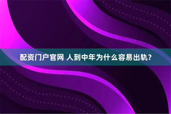 配资门户官网 人到中年为什么容易出轨？