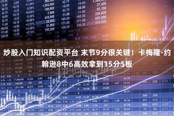 炒股入门知识配资平台 末节9分很关键！卡梅隆·约翰逊8中6高效拿到15分5板