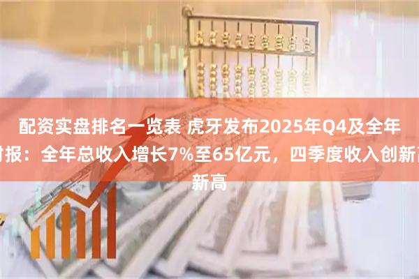 配资实盘排名一览表 虎牙发布2025年Q4及全年财报：全年总收入增长7%至65亿元，四季度收入创新高