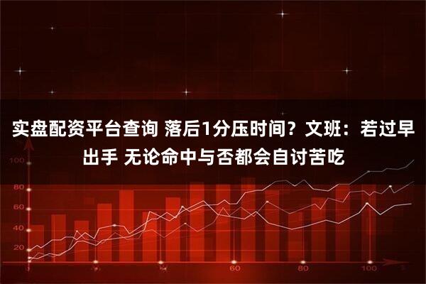 实盘配资平台查询 落后1分压时间？文班：若过早出手 无论命中与否都会自讨苦吃